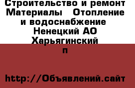 Строительство и ремонт Материалы - Отопление и водоснабжение. Ненецкий АО,Харьягинский п.